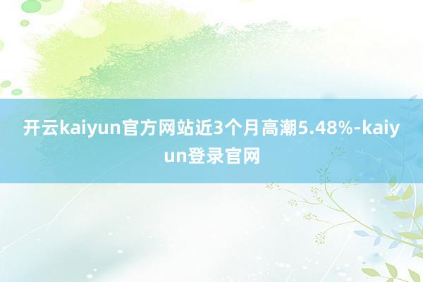 开云kaiyun官方网站近3个月高潮5.48%-kaiyun登录官网