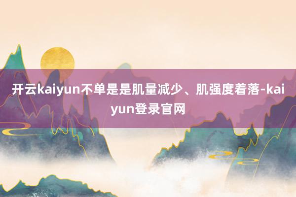 开云kaiyun不单是是肌量减少、肌强度着落-kaiyun登录官网