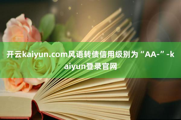 开云kaiyun.com风语转债信用级别为“AA-”-kaiyun登录官网