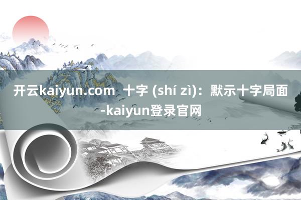 开云kaiyun.com 十字 (shí zì):默示十字局面-kaiyun登录官网