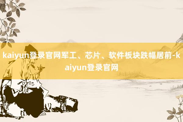 kaiyun登录官网军工、芯片、软件板块跌幅居前-kaiyun登录官网