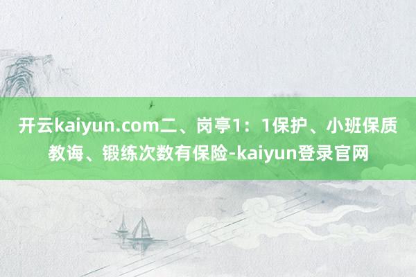 开云kaiyun.com二、岗亭1：1保护、小班保质教诲、锻练次数有保险-kaiyun登录官网