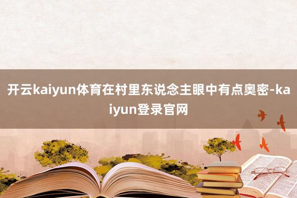 开云kaiyun体育在村里东说念主眼中有点奥密-kaiyun登录官网