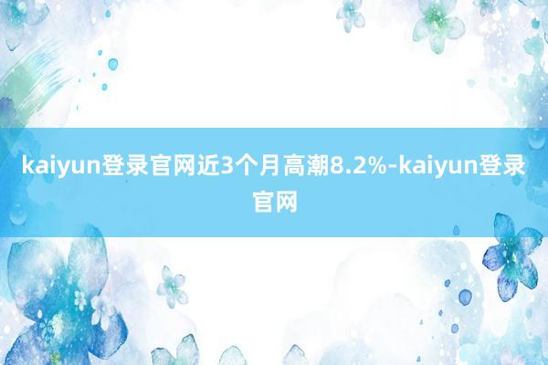 kaiyun登录官网近3个月高潮8.2%-kaiyun登录官网