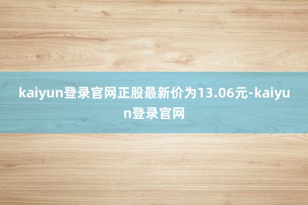 kaiyun登录官网正股最新价为13.06元-kaiyun登录官网