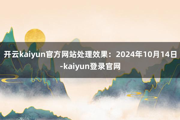 开云kaiyun官方网站处理效果：2024年10月14日-kaiyun登录官网
