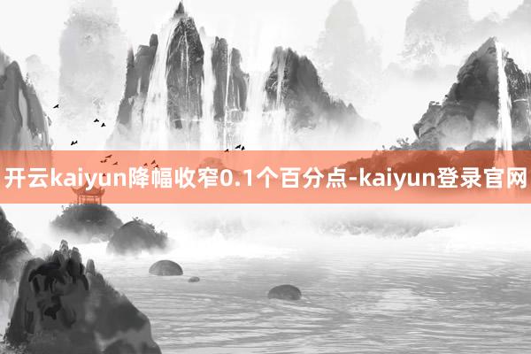 开云kaiyun降幅收窄0.1个百分点-kaiyun登录官网