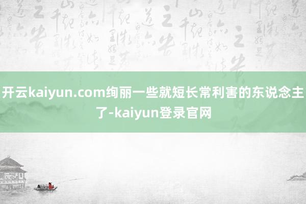 开云kaiyun.com绚丽一些就短长常利害的东说念主了-kaiyun登录官网