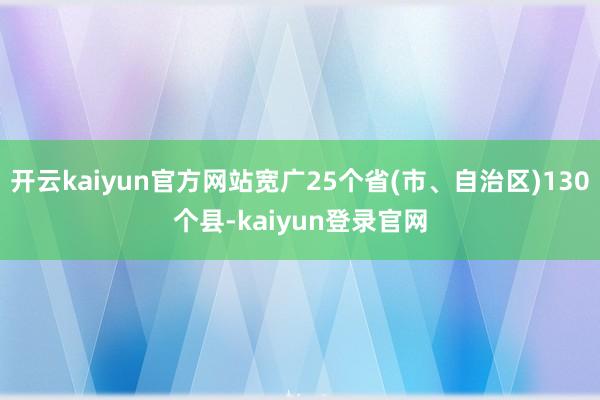 开云kaiyun官方网站宽广25个省(市、自治区)130个县-kaiyun登录官网