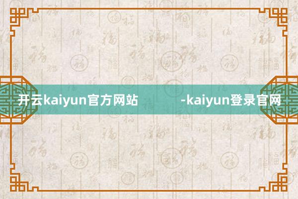 开云kaiyun官方网站            -kaiyun登录官网