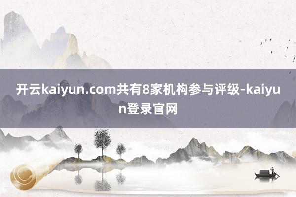 开云kaiyun.com共有8家机构参与评级-kaiyun登录官网