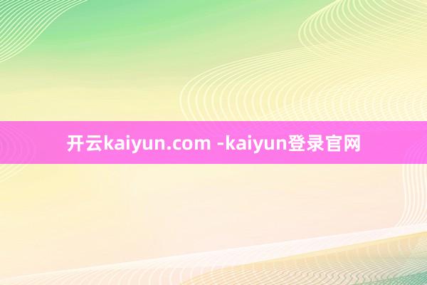 开云kaiyun.com -kaiyun登录官网