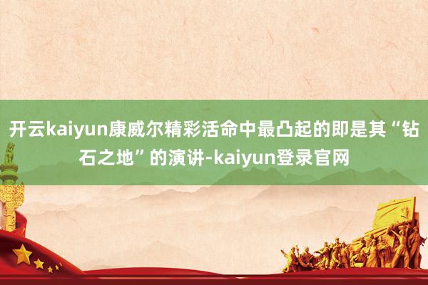 开云kaiyun康威尔精彩活命中最凸起的即是其“钻石之地”的演讲-kaiyun登录官网
