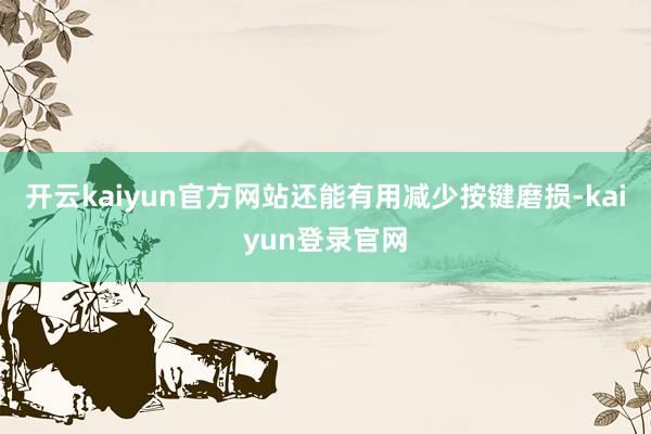 开云kaiyun官方网站还能有用减少按键磨损-kaiyun登录官网