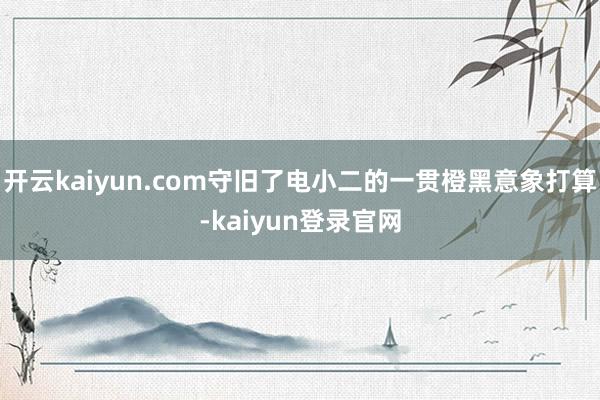 开云kaiyun.com守旧了电小二的一贯橙黑意象打算-kaiyun登录官网