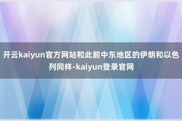 开云kaiyun官方网站和此前中东地区的伊朗和以色列同样-kaiyun登录官网