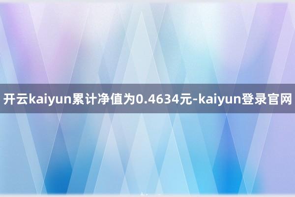 开云kaiyun累计净值为0.4634元-kaiyun登录官网