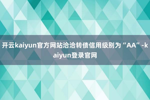 开云kaiyun官方网站洽洽转债信用级别为“AA”-kaiyun登录官网