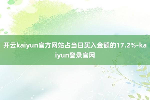 开云kaiyun官方网站占当日买入金额的17.2%-kaiyun登录官网