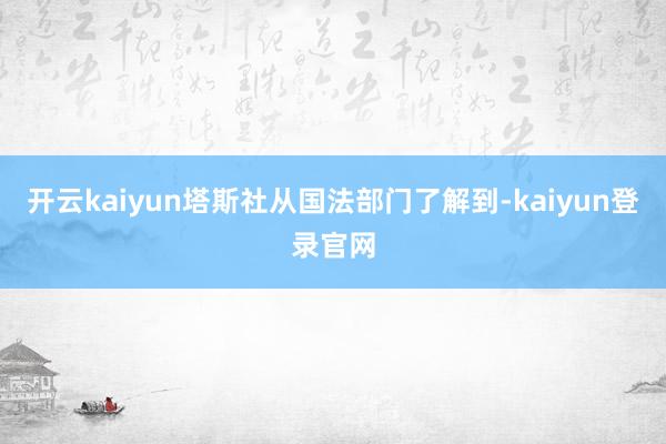 开云kaiyun塔斯社从国法部门了解到-kaiyun登录官网