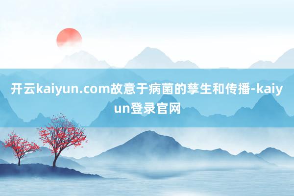 开云kaiyun.com故意于病菌的孳生和传播-kaiyun登录官网