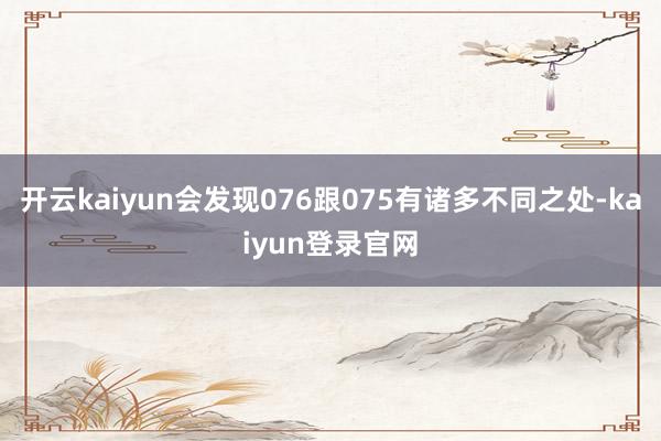 开云kaiyun会发现076跟075有诸多不同之处-kaiyun登录官网