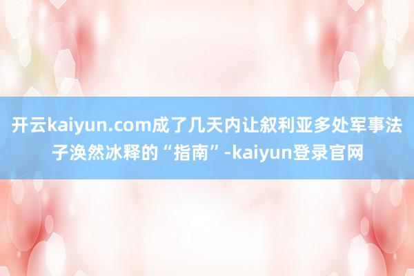 开云kaiyun.com成了几天内让叙利亚多处军事法子涣然冰释的“指南”-kaiyun登录官网