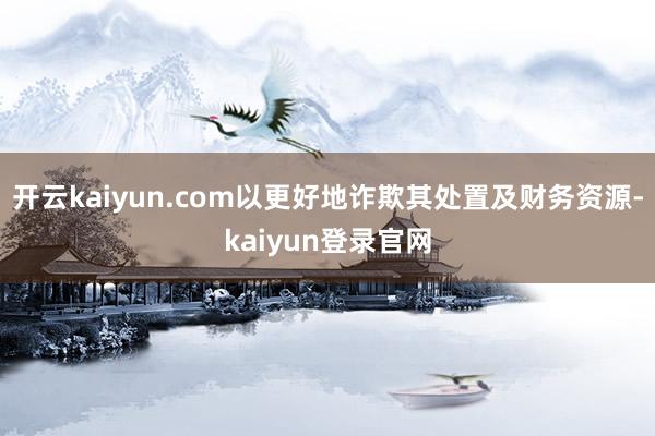 开云kaiyun.com以更好地诈欺其处置及财务资源-kaiyun登录官网
