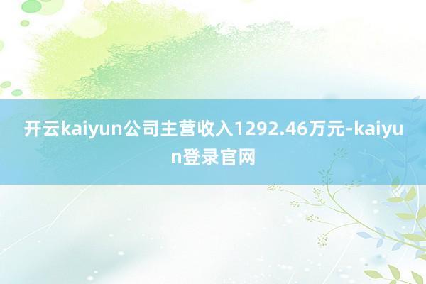 开云kaiyun公司主营收入1292.46万元-kaiyun登录官网
