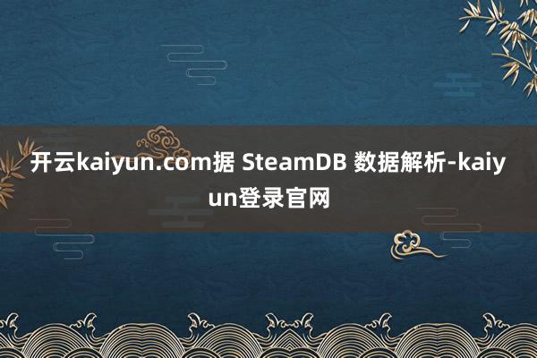 开云kaiyun.com据 SteamDB 数据解析-kaiyun登录官网