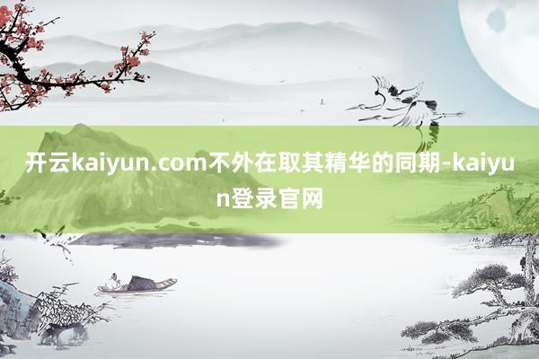 开云kaiyun.com不外在取其精华的同期-kaiyun登录官网