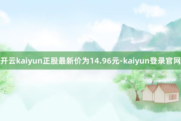 开云kaiyun正股最新价为14.96元-kaiyun登录官网