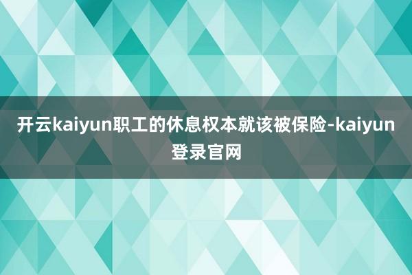 开云kaiyun职工的休息权本就该被保险-kaiyun登录官网