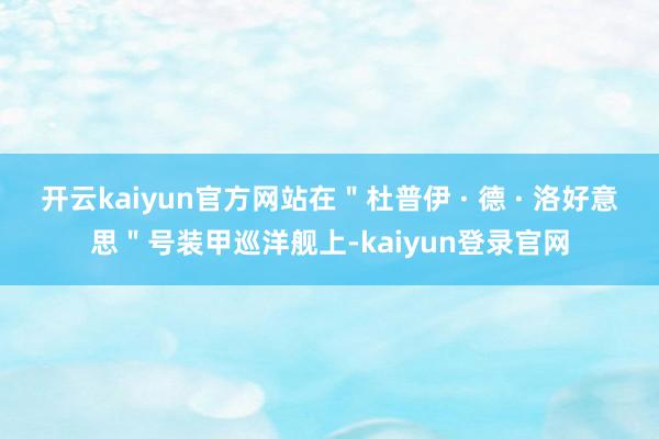 开云kaiyun官方网站在"杜普伊 · 德 · 洛好意思"号装甲巡洋舰上-kaiyun登录官网