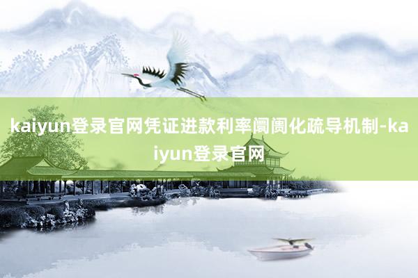 kaiyun登录官网凭证进款利率阛阓化疏导机制-kaiyun登录官网