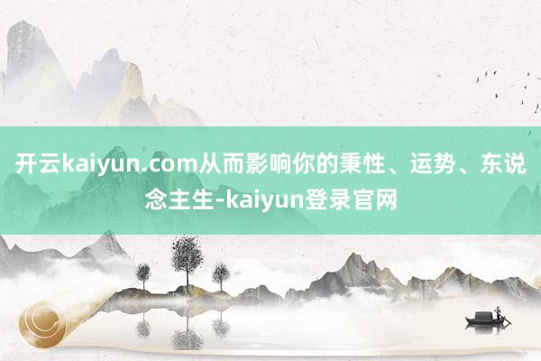 开云kaiyun.com从而影响你的秉性、运势、东说念主生-kaiyun登录官网