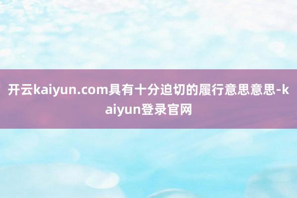 开云kaiyun.com具有十分迫切的履行意思意思-kaiyun登录官网