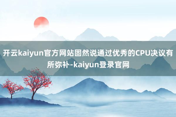 开云kaiyun官方网站固然说通过优秀的CPU决议有所弥补-kaiyun登录官网