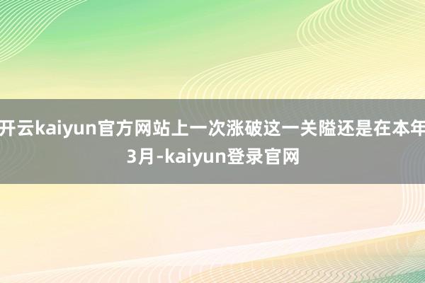 开云kaiyun官方网站上一次涨破这一关隘还是在本年3月-kaiyun登录官网