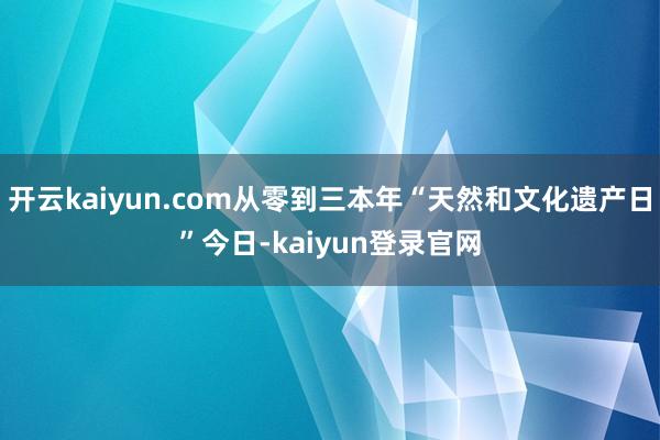 开云kaiyun.com从零到三本年“天然和文化遗产日”今日-kaiyun登录官网