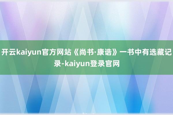 开云kaiyun官方网站《尚书·康诰》一书中有选藏记录-kaiyun登录官网