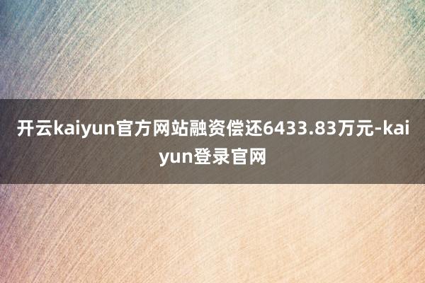 开云kaiyun官方网站融资偿还6433.83万元-kaiyun登录官网