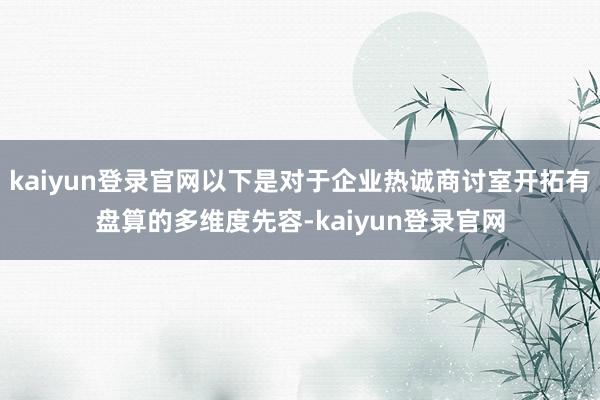 kaiyun登录官网以下是对于企业热诚商讨室开拓有盘算的多维度先容-kaiyun登录官网