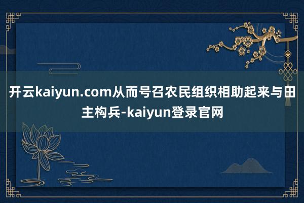 开云kaiyun.com从而号召农民组织相助起来与田主构兵-kaiyun登录官网