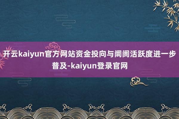 开云kaiyun官方网站资金投向与阛阓活跃度进一步普及-kaiyun登录官网