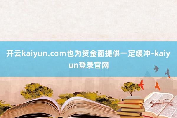 开云kaiyun.com也为资金面提供一定缓冲-kaiyun登录官网