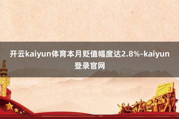 开云kaiyun体育本月贬值幅度达2.8%-kaiyun登录官网