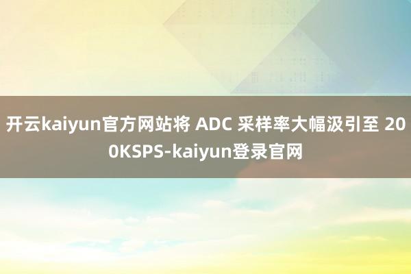 开云kaiyun官方网站将 ADC 采样率大幅汲引至 200KSPS-kaiyun登录官网