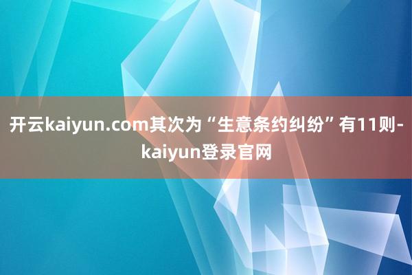 开云kaiyun.com其次为“生意条约纠纷”有11则-kaiyun登录官网
