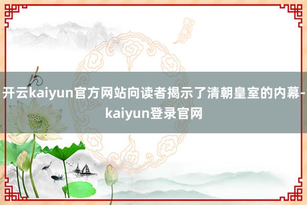 开云kaiyun官方网站向读者揭示了清朝皇室的内幕-kaiyun登录官网